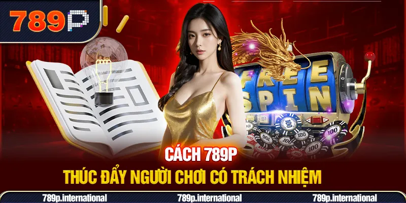 Cách 789P thúc đẩy người chơi có trách nhiệm