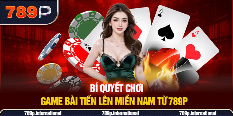 Bí quyết chơi game bài tiến lên miền Nam từ 789P