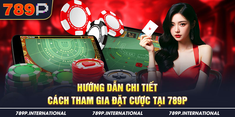 Hướng dẫn chi tiết cách tham gia đặt cược tại 789P